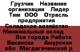 Грузчик › Название организации ­ Лидер Тим, ООО › Отрасль предприятия ­ Складское хозяйство › Минимальный оклад ­ 14 500 - Все города Работа » Вакансии   . Амурская обл.,Магдагачинский р-н